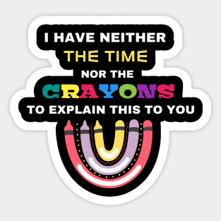 I Have Neither The Time Nor The Crayons To Explain This To You Sticker